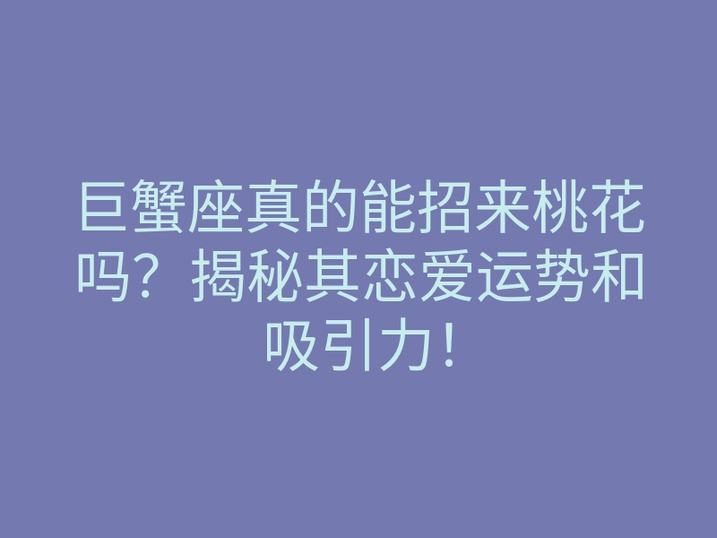 巨蟹座真的能招来桃花吗?揭秘其恋爱运势和吸引力!
