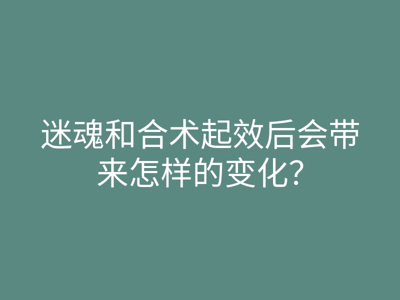 迷魂和合术起效后会带来怎样的变化?