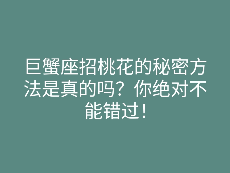 巨蟹座招桃花的秘密方法是真的吗?你绝对不能错过!