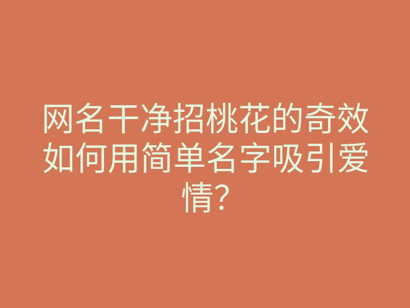 网名干净招桃花的奇效如何用简单名字吸引爱情?
