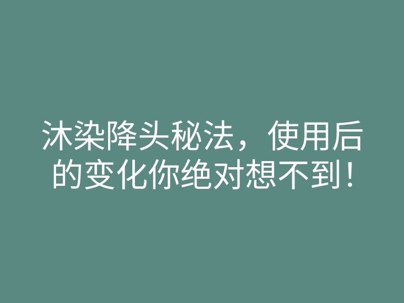 沐染降头秘法,使用后的变化你绝对想不到!