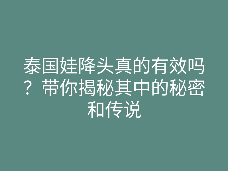 泰国娃降头真的有效吗?带你揭秘其中的秘密和传说