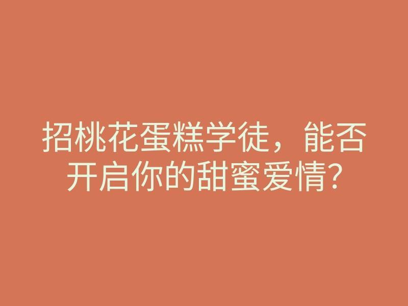 招桃花蛋糕学徒,能否开启你的甜蜜爱情?