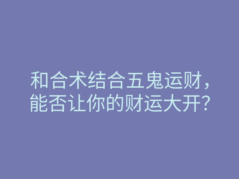 和合术结合五鬼运财,能否让你的财运大开?