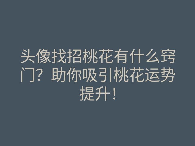 头像找招桃花有什么窍门？助你吸引桃花运势提升！