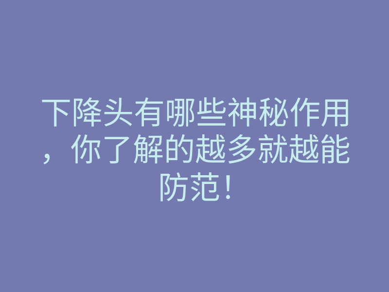 下降头有哪些神秘作用,你了解的越多就越能防范!