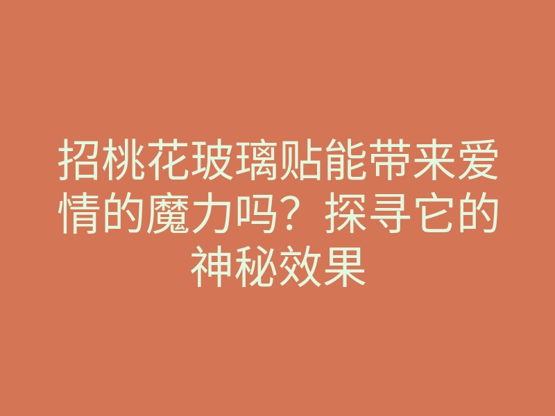 招桃花玻璃贴能带来爱情的魔力吗?探寻它的神秘效果