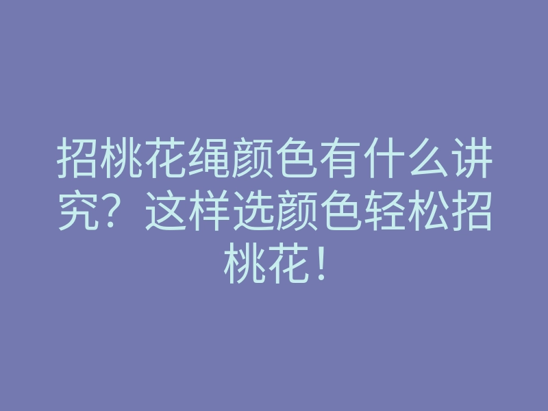招桃花绳颜色有什么讲究？这样选颜色轻松招桃花！
