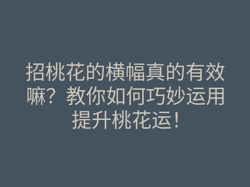 招桃花的横幅真的有效嘛?教你如何巧妙运用提升桃花运!