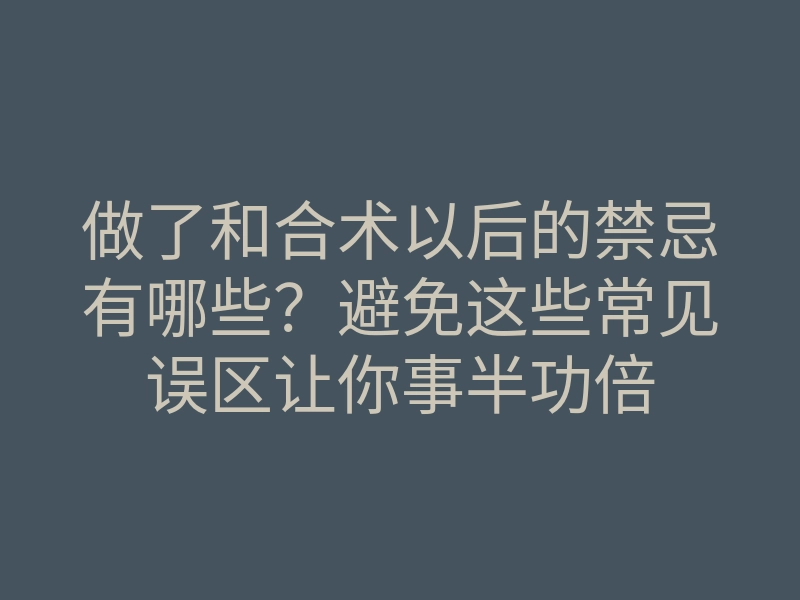 做了和合术以后的禁忌有哪些?避免这些常见误区让你事半功倍