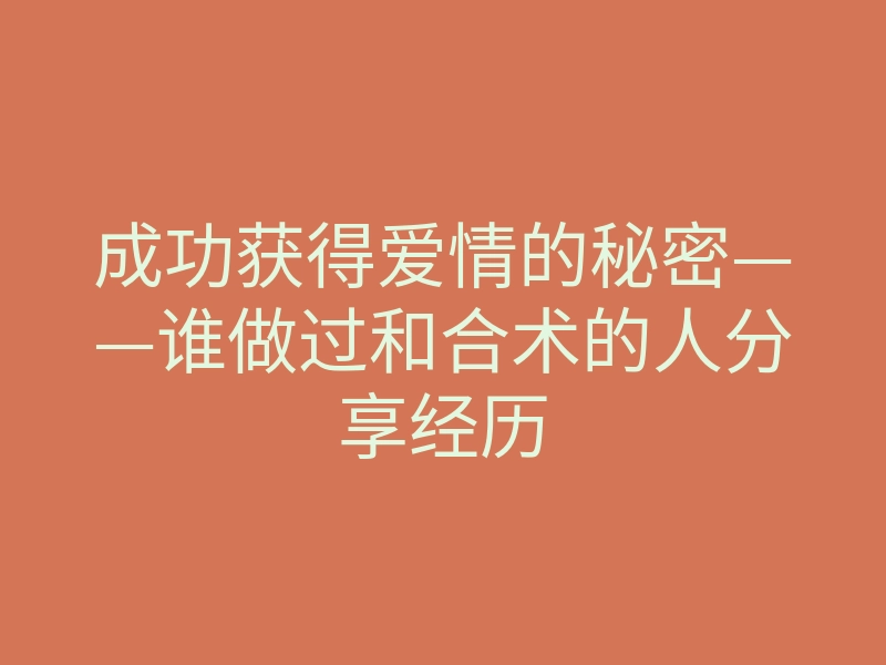 成功获得爱情的秘密——谁做过和合术的人分享经历