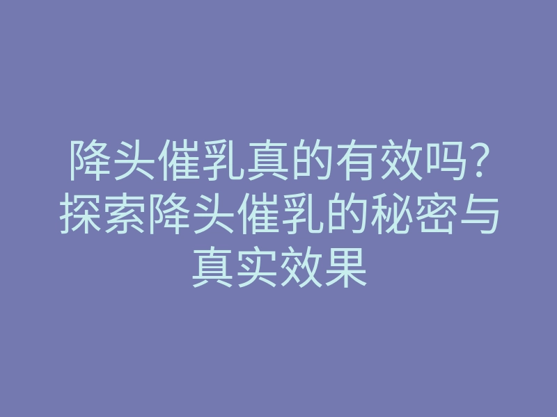 降头催乳真的有效吗?探索降头催乳的秘密与真实效果