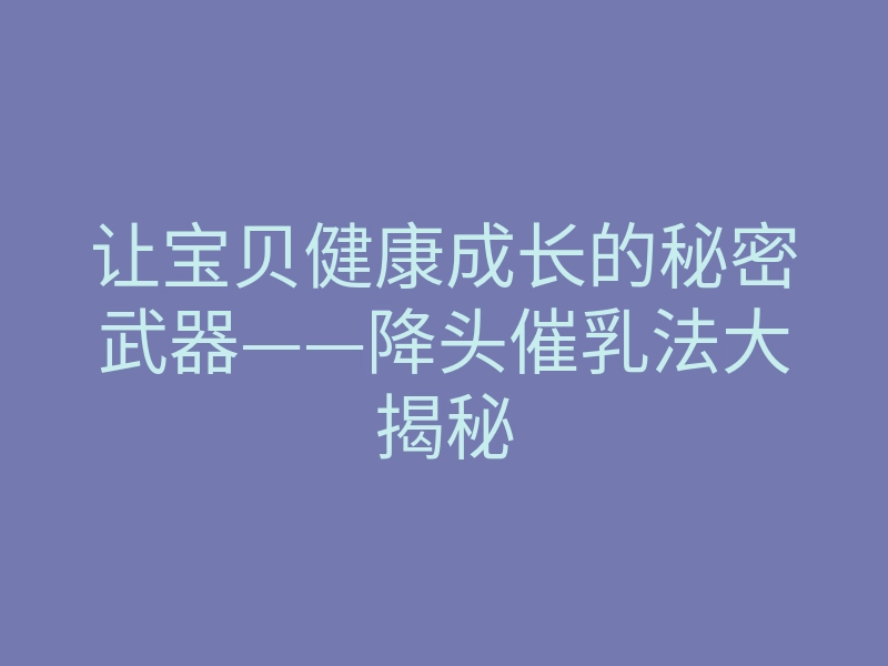 让宝贝健康成长的秘密武器——降头催乳法大揭秘