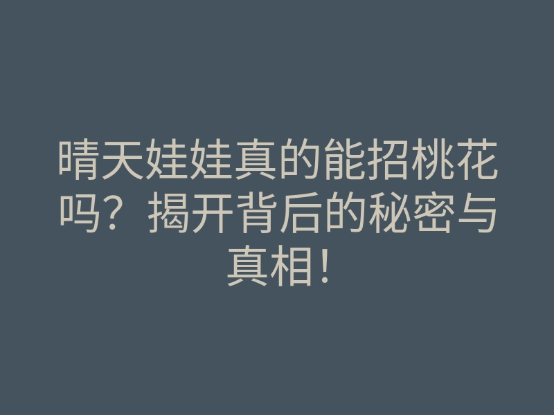 晴天娃娃真的能招桃花吗?揭开背后的秘密与真相!