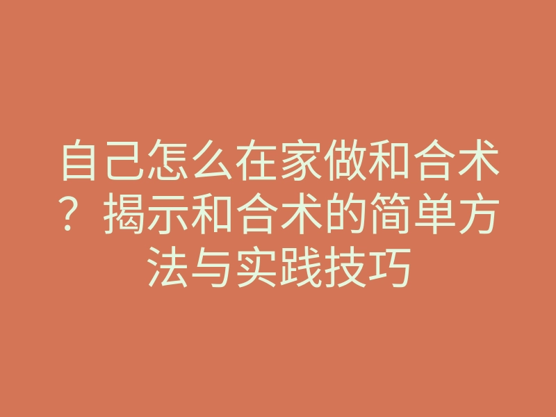 自己怎么在家做和合术?揭示和合术的简单方法与实践技巧