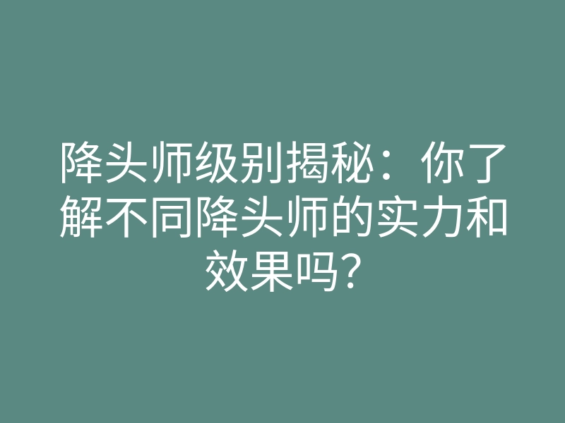 降头师级别揭秘:你了解不同降头师的实力和效果吗?