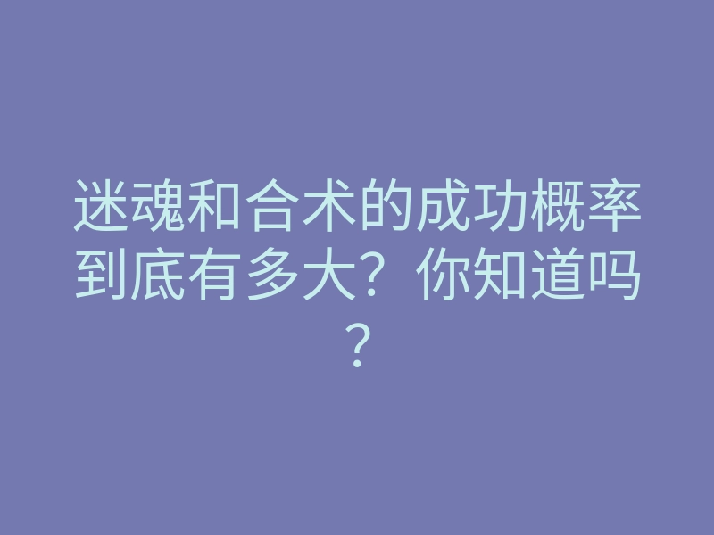 迷魂和合术的成功概率到底有多大?你知道吗?