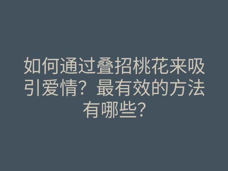 如何通过叠招桃花来吸引爱情?最有效的方法有哪些?