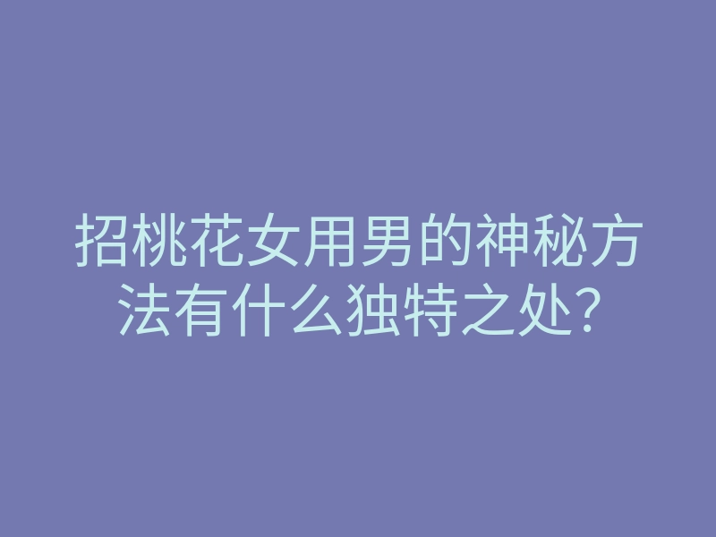 招桃花女用男的神秘方法有什么独特之处?