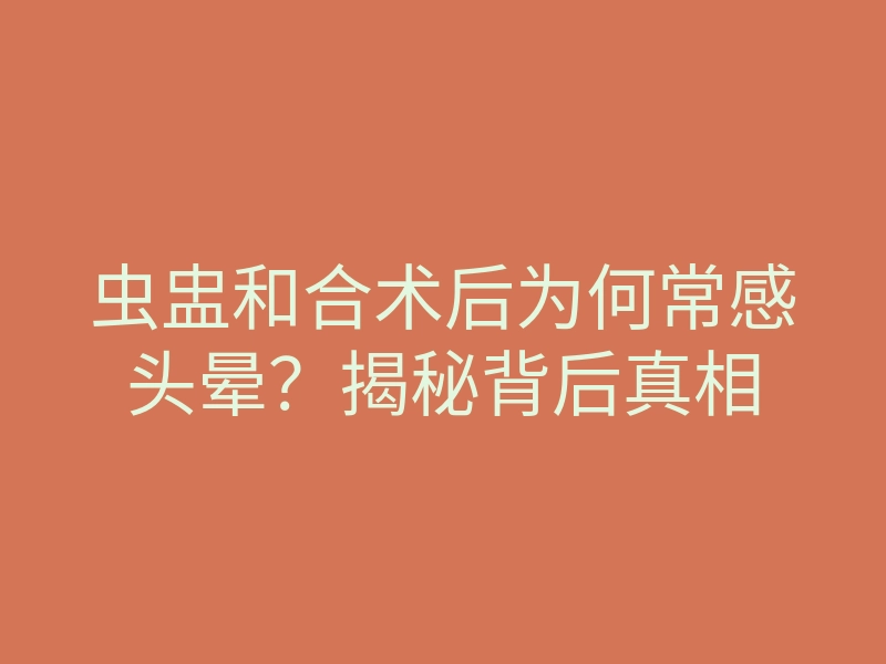 虫盅和合术后为何常感头晕?揭秘背后真相