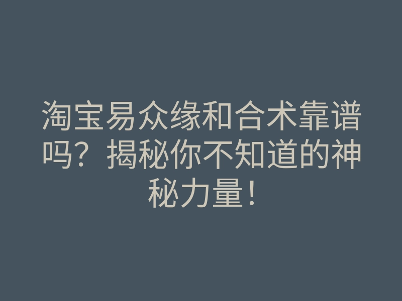 淘宝易众缘和合术靠谱吗?揭秘你不知道的神秘力量!