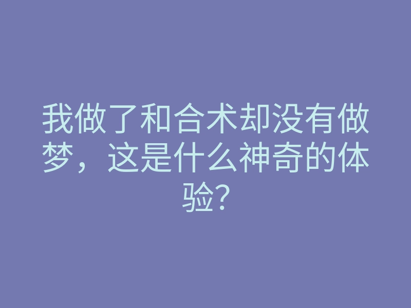 我做了和合术却没有做梦,这是什么神奇的体验?