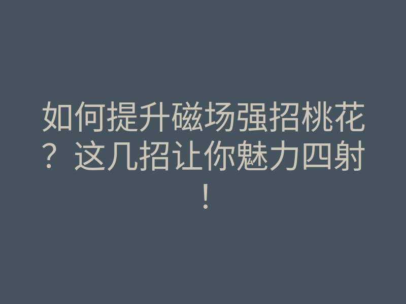 如何提升磁场强招桃花?这几招让你魅力四射!