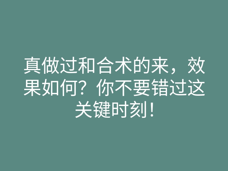 真做过和合术的来,效果如何?你不要错过这关键时刻!