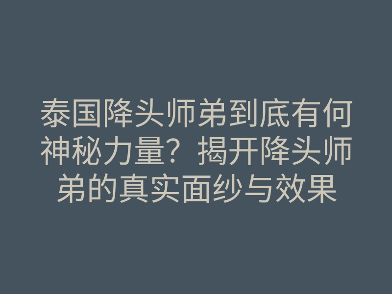 泰国降头师弟到底有何神秘力量?揭开降头师弟的真实面纱与效果