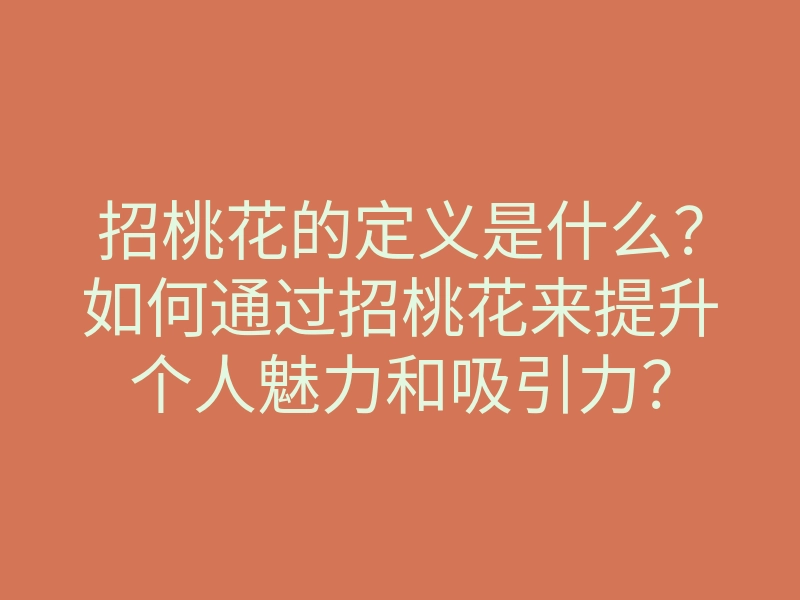 招桃花的定义是什么?如何通过招桃花来提升个人魅力和吸引力?