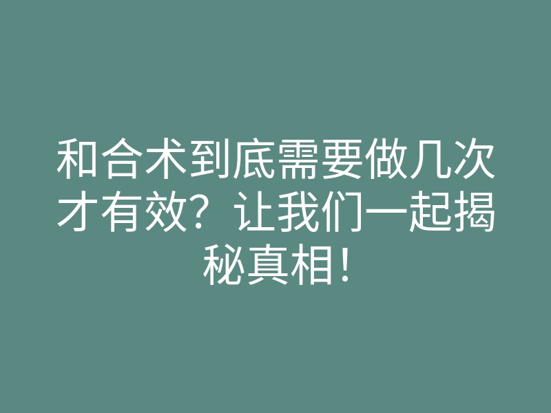 和合术到底需要做几次才有效?让我们一起揭秘真相!