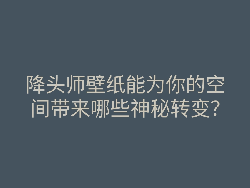 降头师壁纸能为你的空间带来哪些神秘转变?