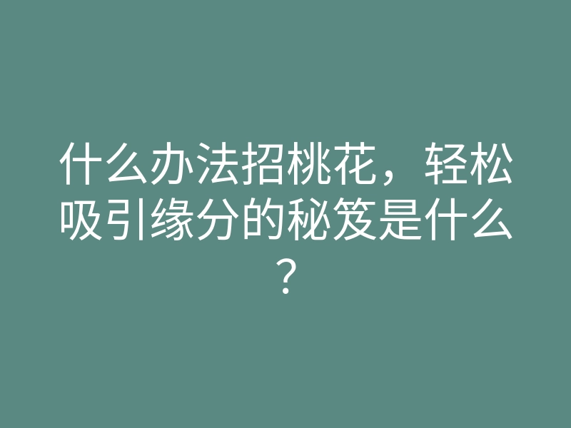 什么办法招桃花，轻松吸引缘分的秘笈是什么？