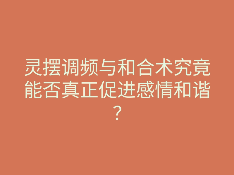 灵摆调频与和合术究竟能否真正促进感情和谐?