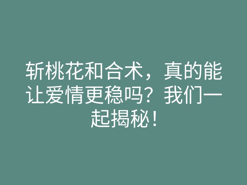 斩桃花和合术,真的能让爱情更稳吗?我们一起揭秘!