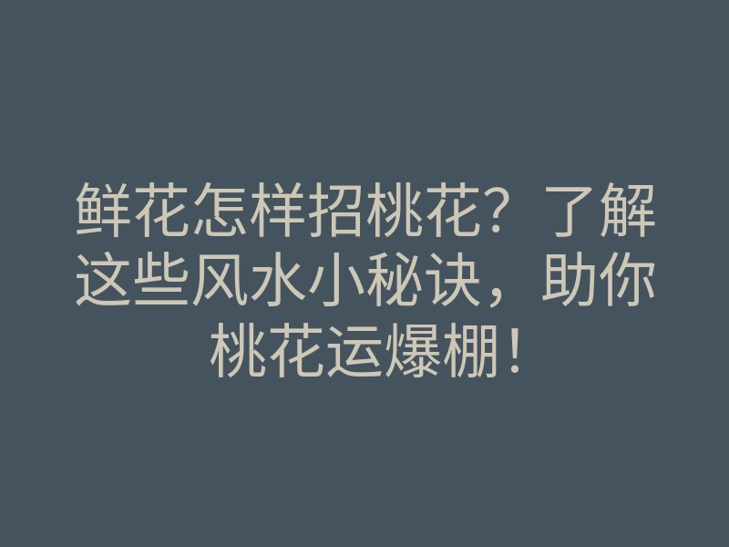 鲜花怎样招桃花?了解这些风水小秘诀,助你桃花运爆棚!