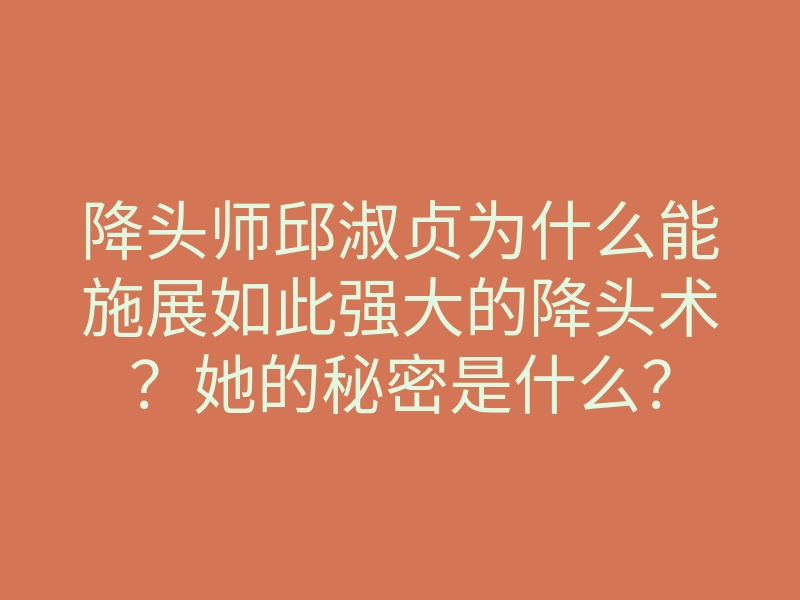 降头师邱淑贞为什么能施展如此强大的降头术?她的秘密是什么?