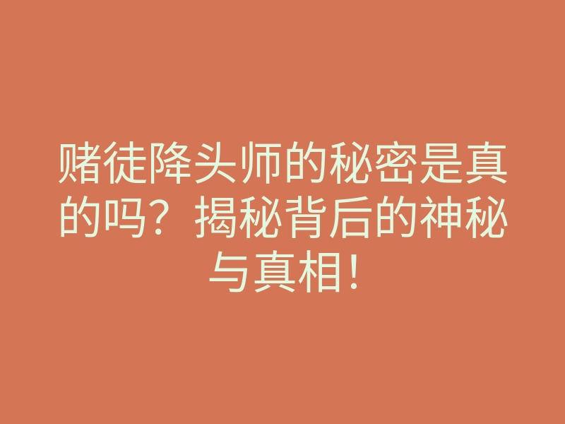 赌徒降头师的秘密是真的吗?揭秘背后的神秘与真相!