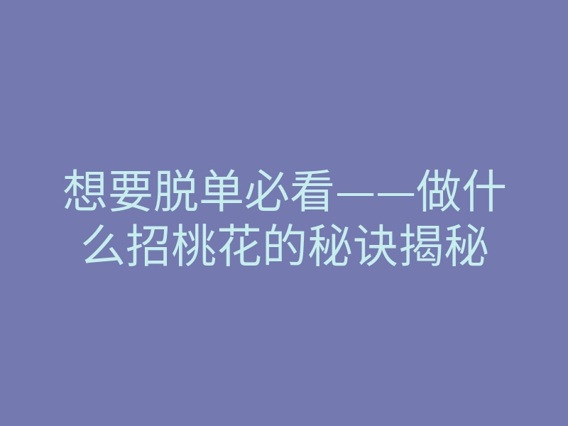 想要脱单必看——做什么招桃花的秘诀揭秘