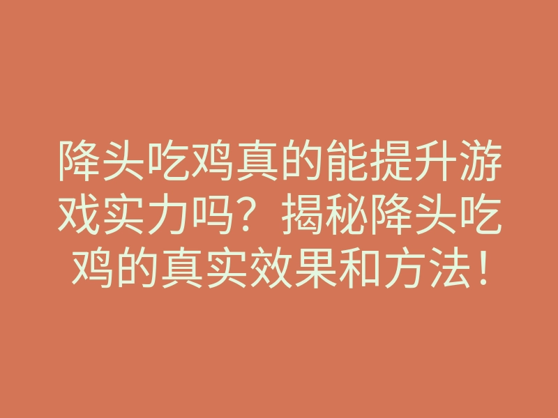 降头吃鸡真的能提升游戏实力吗?揭秘降头吃鸡的真实效果和方法!