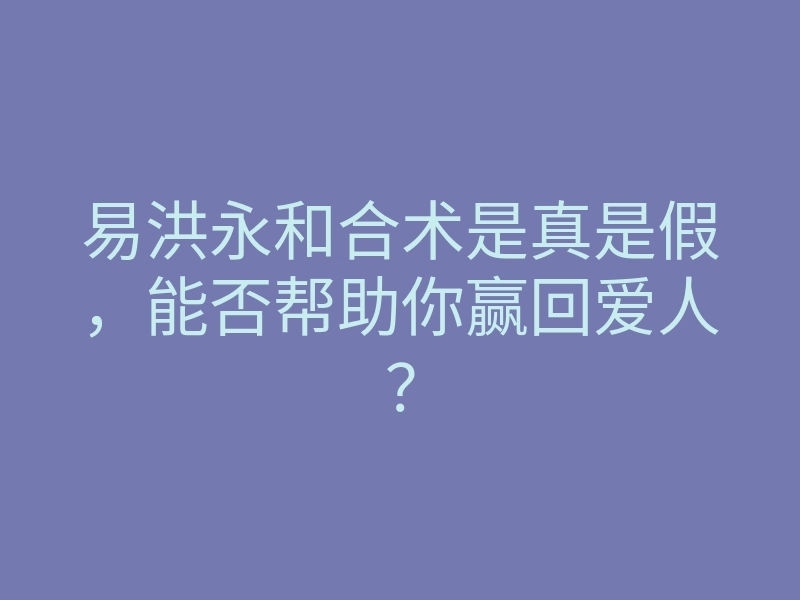 易洪永和合术是真是假,能否帮助你赢回爱人?
