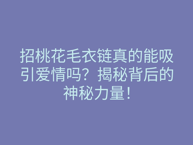 招桃花毛衣链真的能吸引爱情吗?揭秘背后的神秘力量!