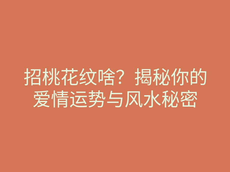 招桃花纹啥？揭秘你的爱情运势与风水秘密