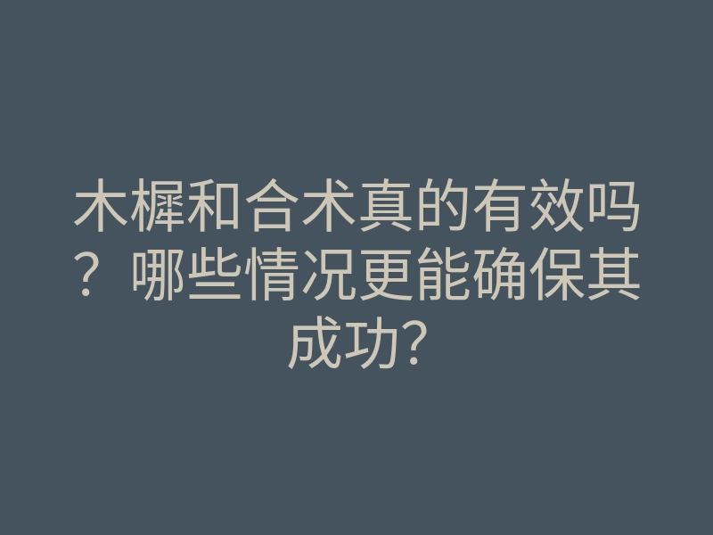 木樨和合术真的有效吗？哪些情况更能确保其成功？