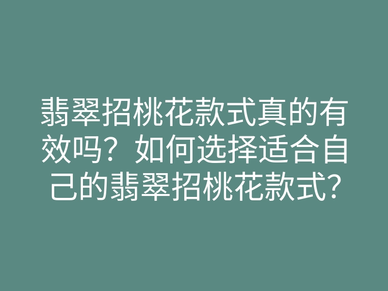 翡翠招桃花款式真的有效吗?如何选择适合自己的翡翠招桃花款式?