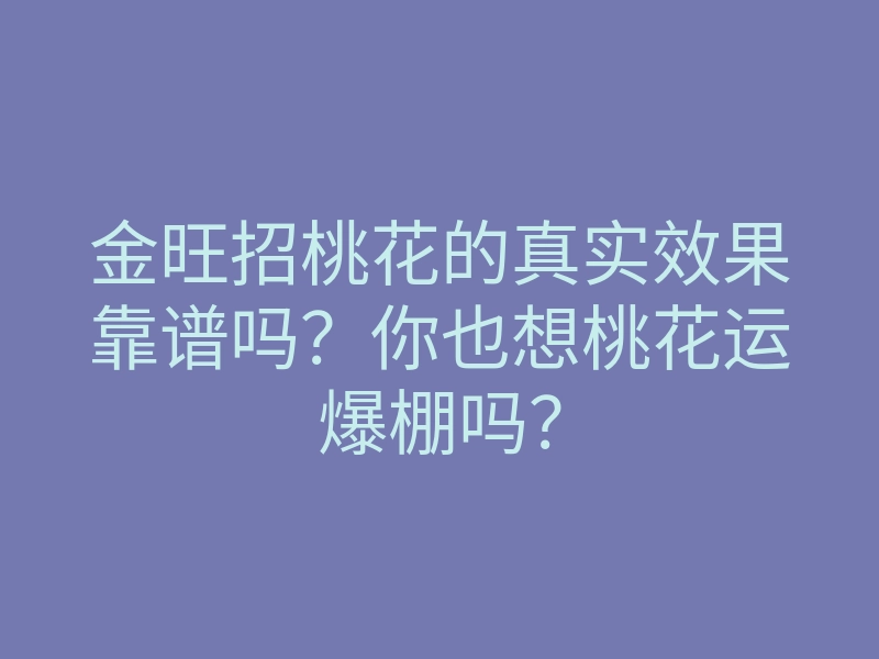 金旺招桃花的真实效果靠谱吗？你也想桃花运爆棚吗？