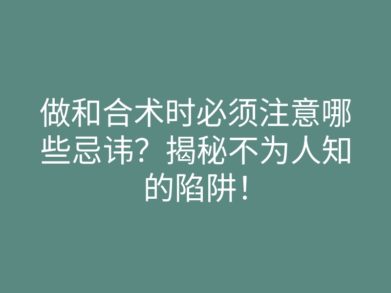 做和合术时必须注意哪些忌讳?揭秘不为人知的陷阱!