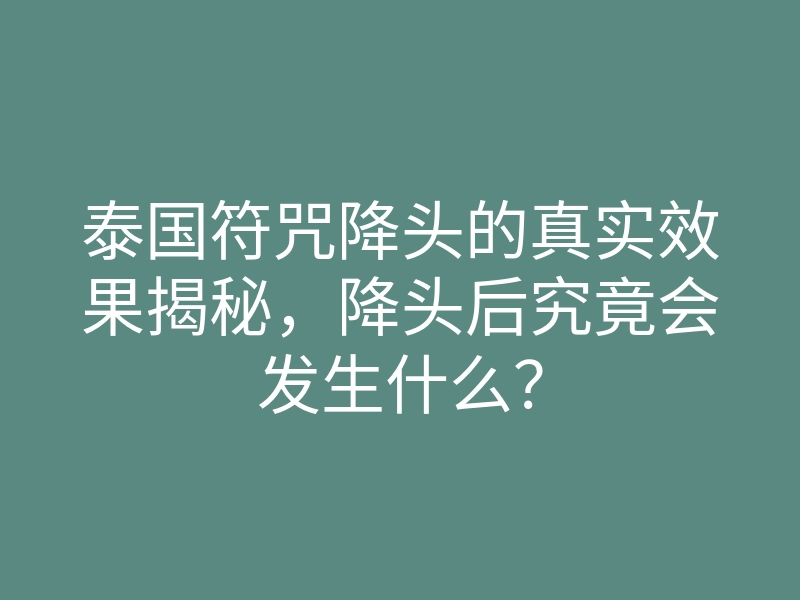 泰国符咒降头的真实效果揭秘,降头后究竟会发生什么?