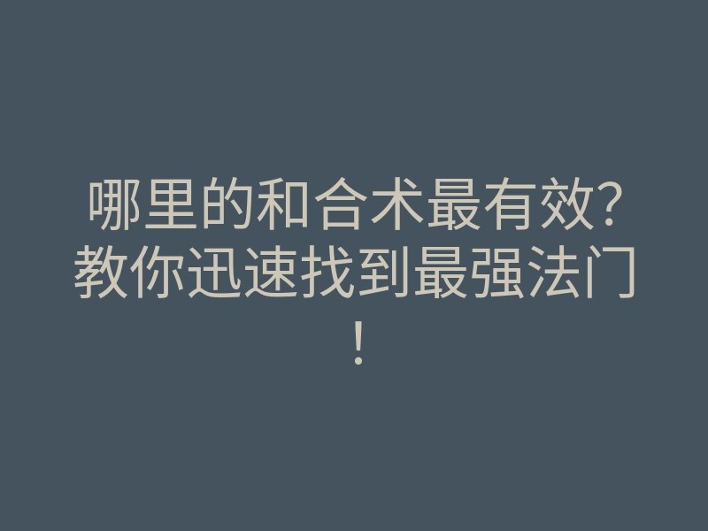哪里的和合术最有效?教你迅速找到最强法门!