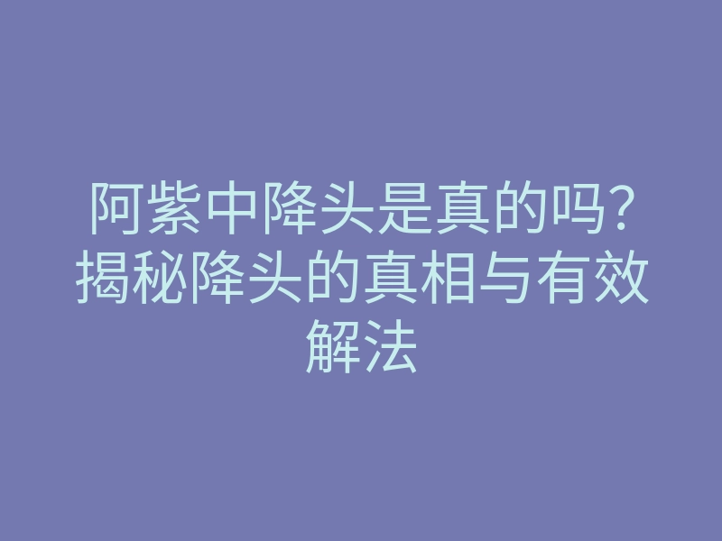 阿紫中降头是真的吗?揭秘降头的真相与有效解法